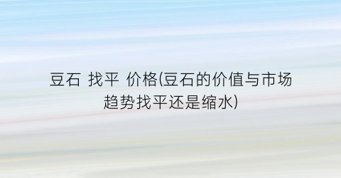 豆石 找平 价格(豆石的价值与市场趋势找平还是缩水)